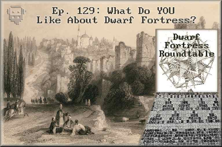 Ep. 129: What Do YOU Like About Dwarf Fortress? Ep. 129: What Do YOU Like About Dwarf Fortress?